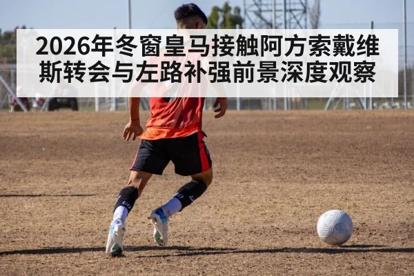 2026年冬窗皇马接触阿方索戴维斯转会与左路补强前景深度观察