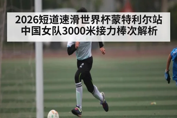 2026短道速滑世界杯蒙特利尔站中国女队3000米接力棒次解析